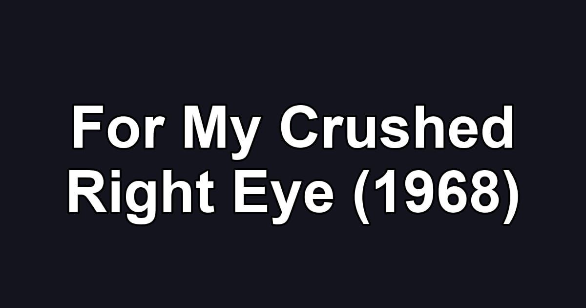 For My Crushed Right Eye (1968)