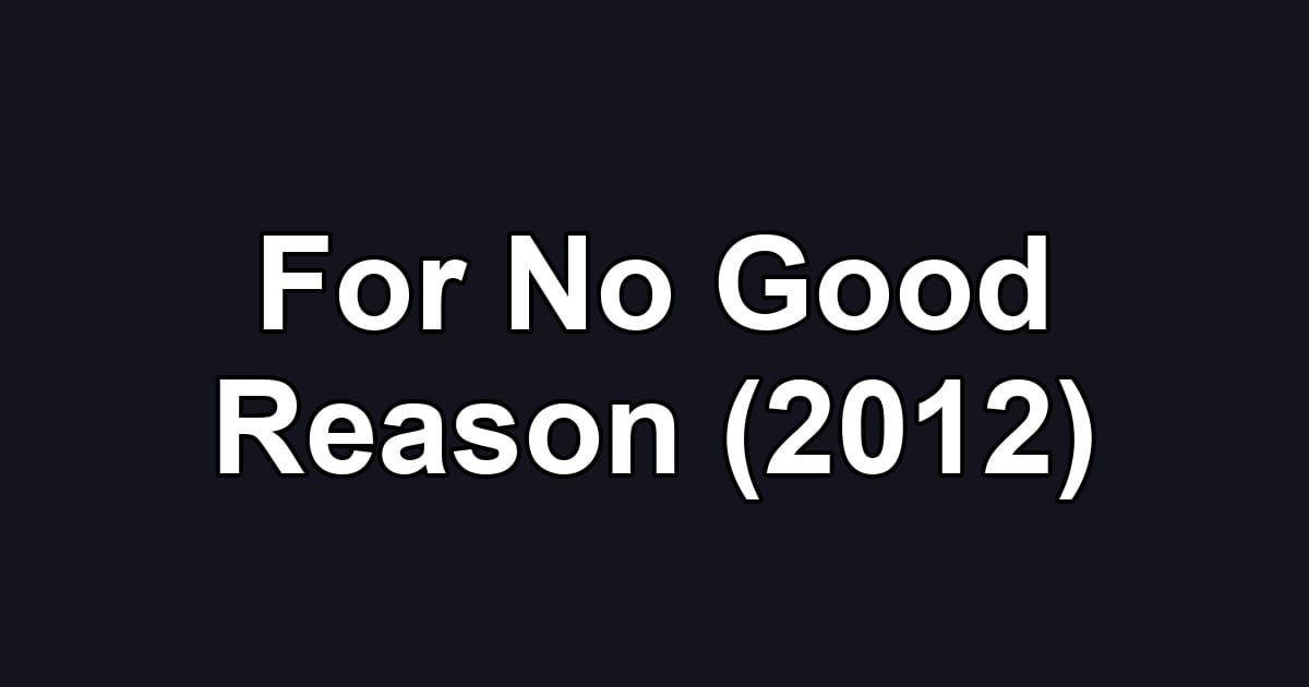 For No Good Reason (2012)