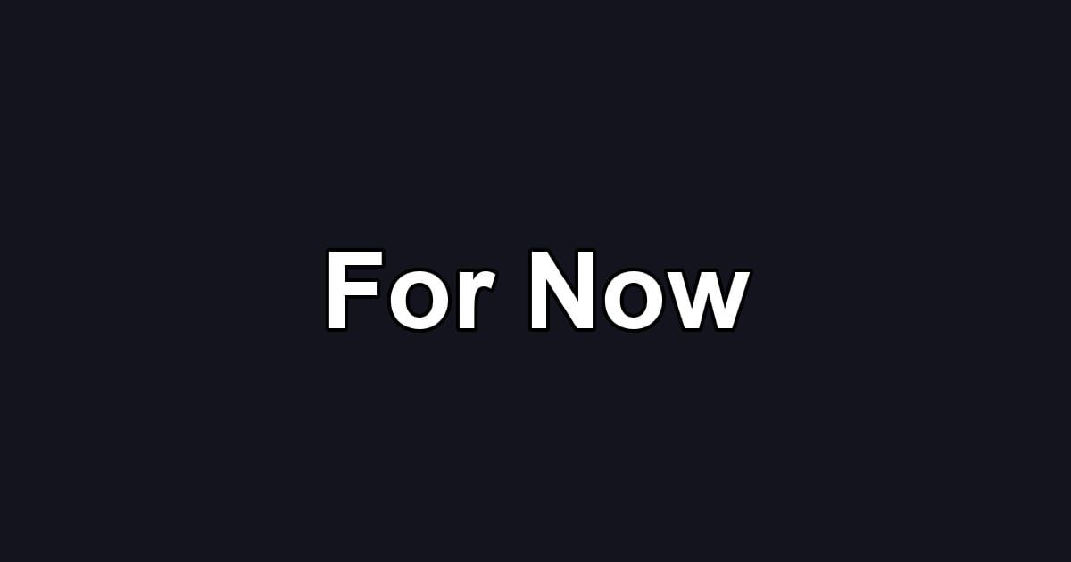 For Now