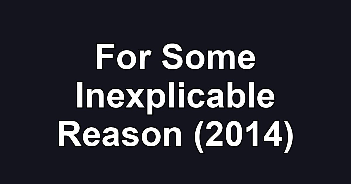 For Some Inexplicable Reason (2014)