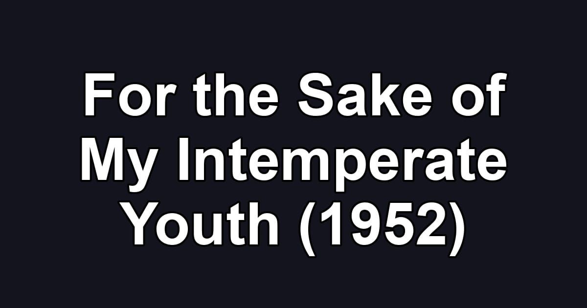 For the Sake of My Intemperate Youth (1952)