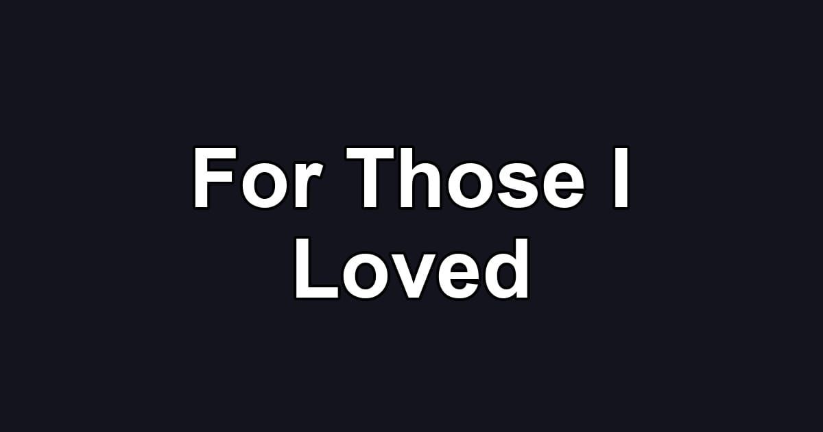 For Those I Loved