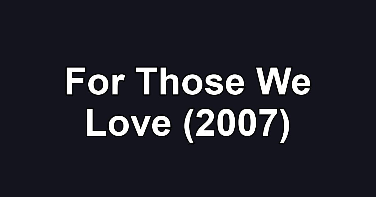 For Those We Love (2007)