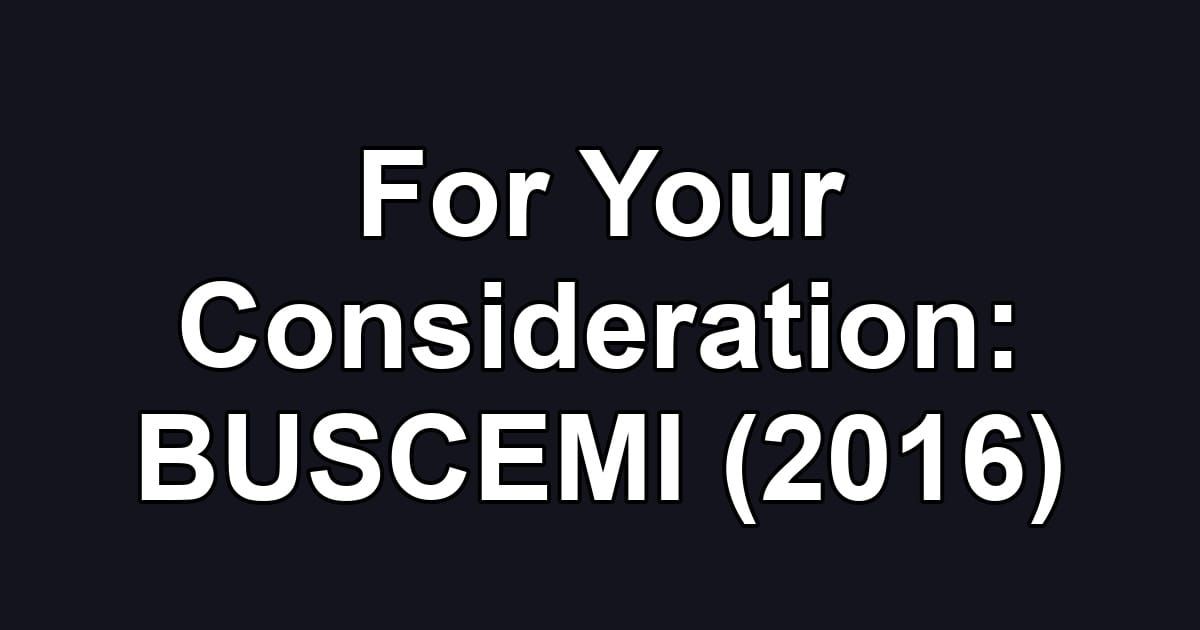For Your Consideration: BUSCEMI (2016)