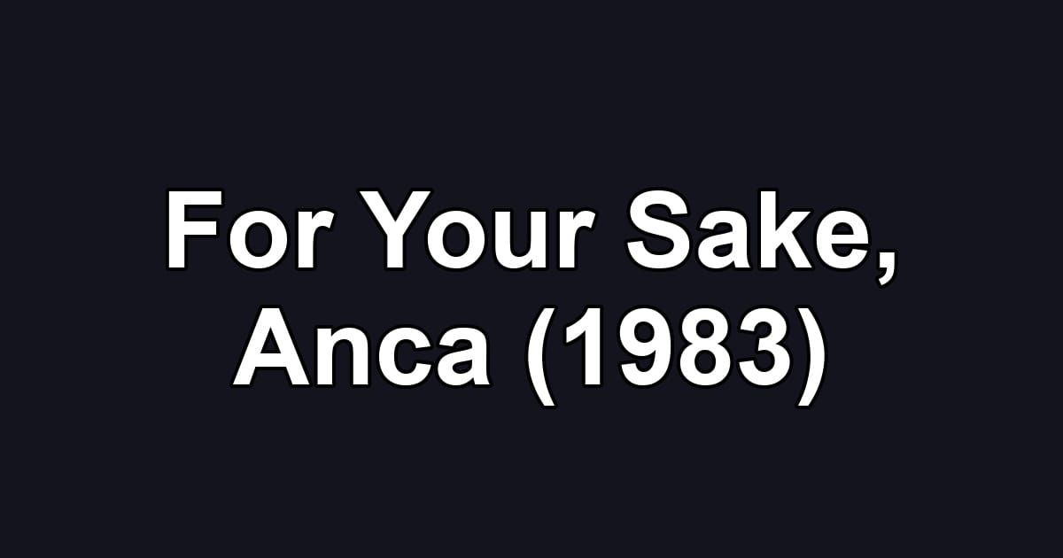 For Your Sake, Anca (1983)