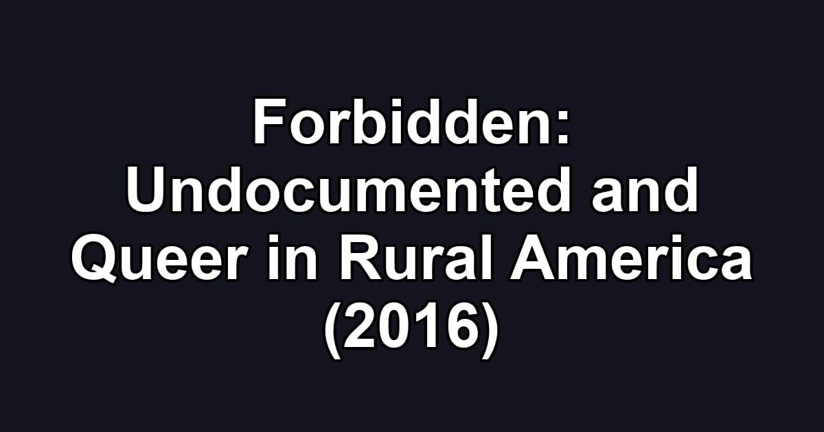 Forbidden: Undocumented and Queer in Rural America (2016)