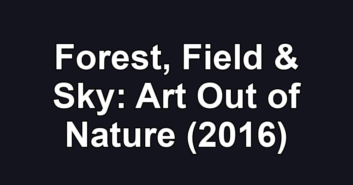 Forest, Field & Sky: Art Out of Nature (2016)