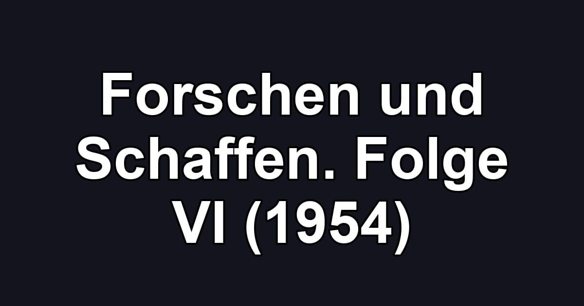 Forschen und Schaffen. Folge VI (1954)