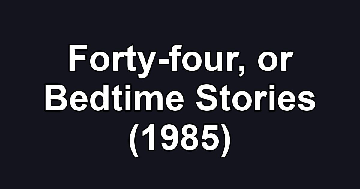 Forty-four, or Bedtime Stories (1985)