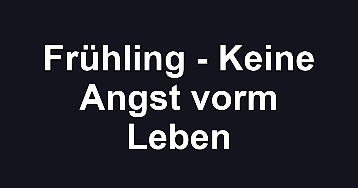 Frühling - Keine Angst vorm Leben