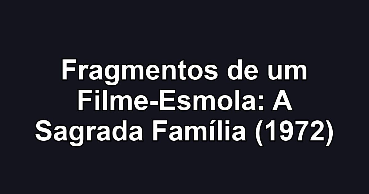 Fragmentos de um Filme-Esmola: A Sagrada Família (1972)