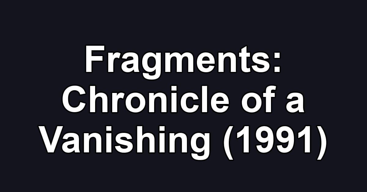 Fragments: Chronicle of a Vanishing (1991)
