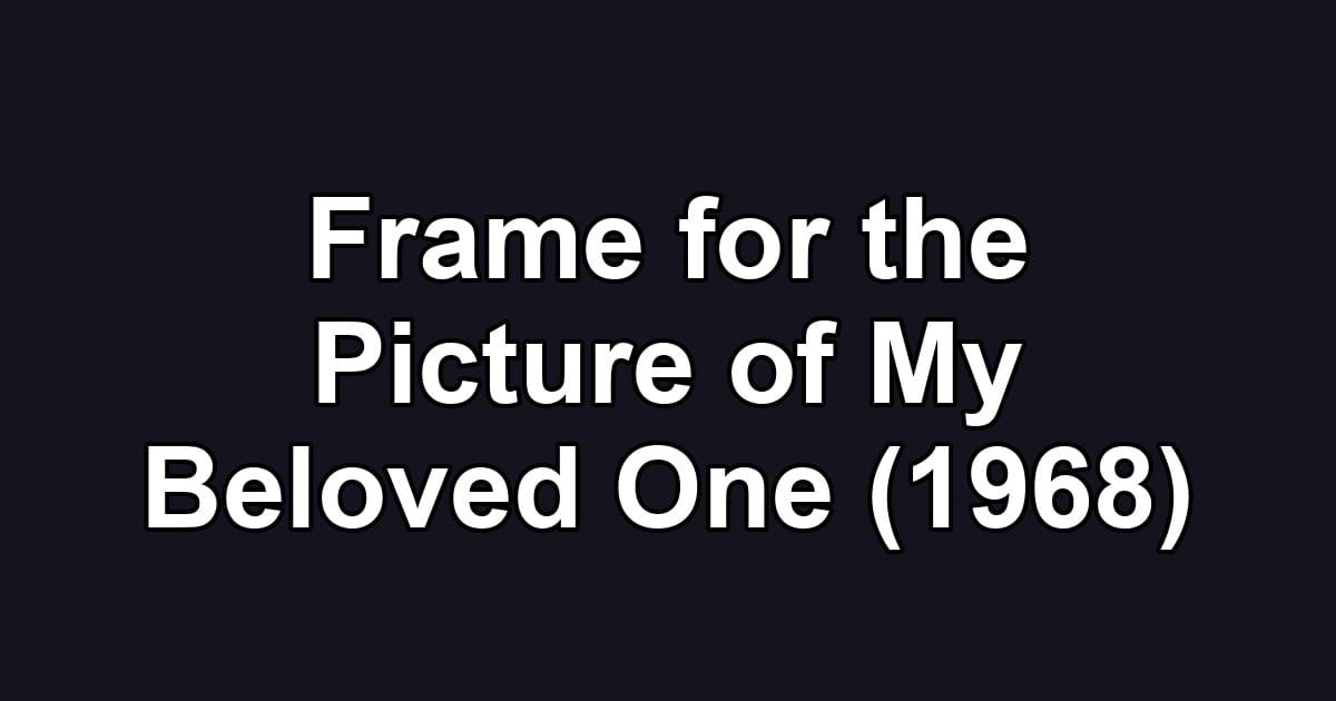 Frame for the Picture of My Beloved One (1968)