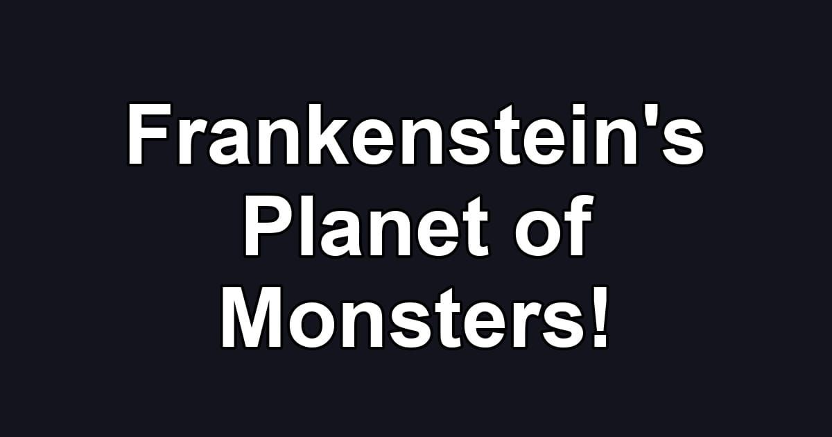 Frankenstein's Planet of Monsters!