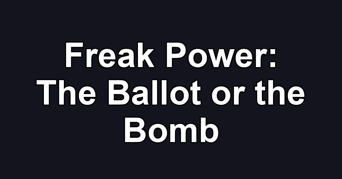 Freak Power: The Ballot or the Bomb