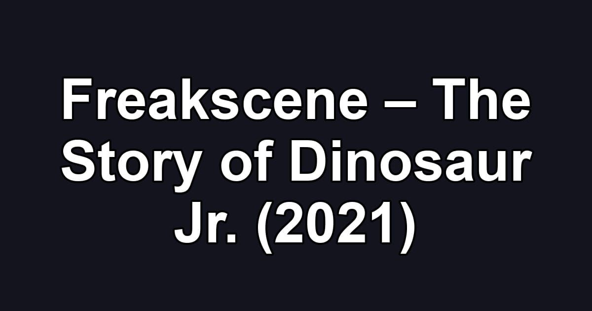 Freakscene – The Story of Dinosaur Jr. (2021)