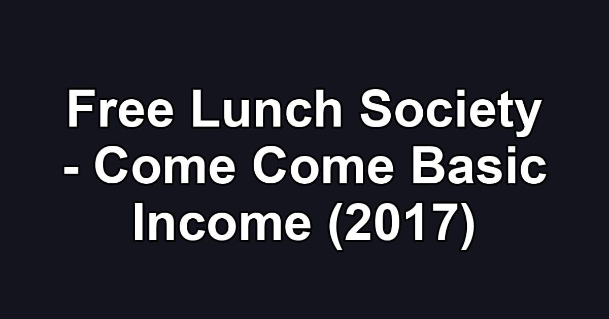 Free Lunch Society - Come Come Basic Income (2017)