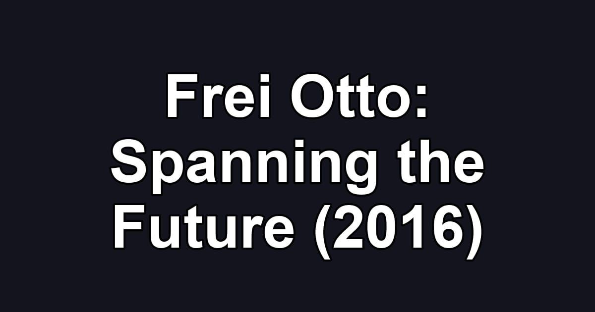 Frei Otto: Spanning the Future (2016)