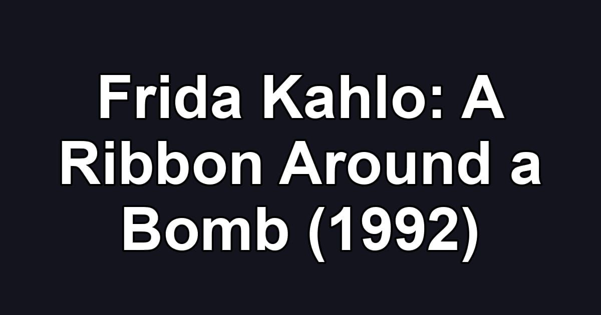 Frida Kahlo: A Ribbon Around a Bomb (1992)