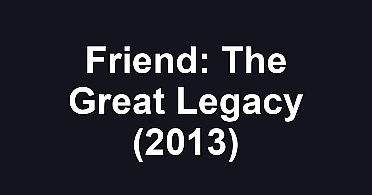 Friend: The Great Legacy (2013)