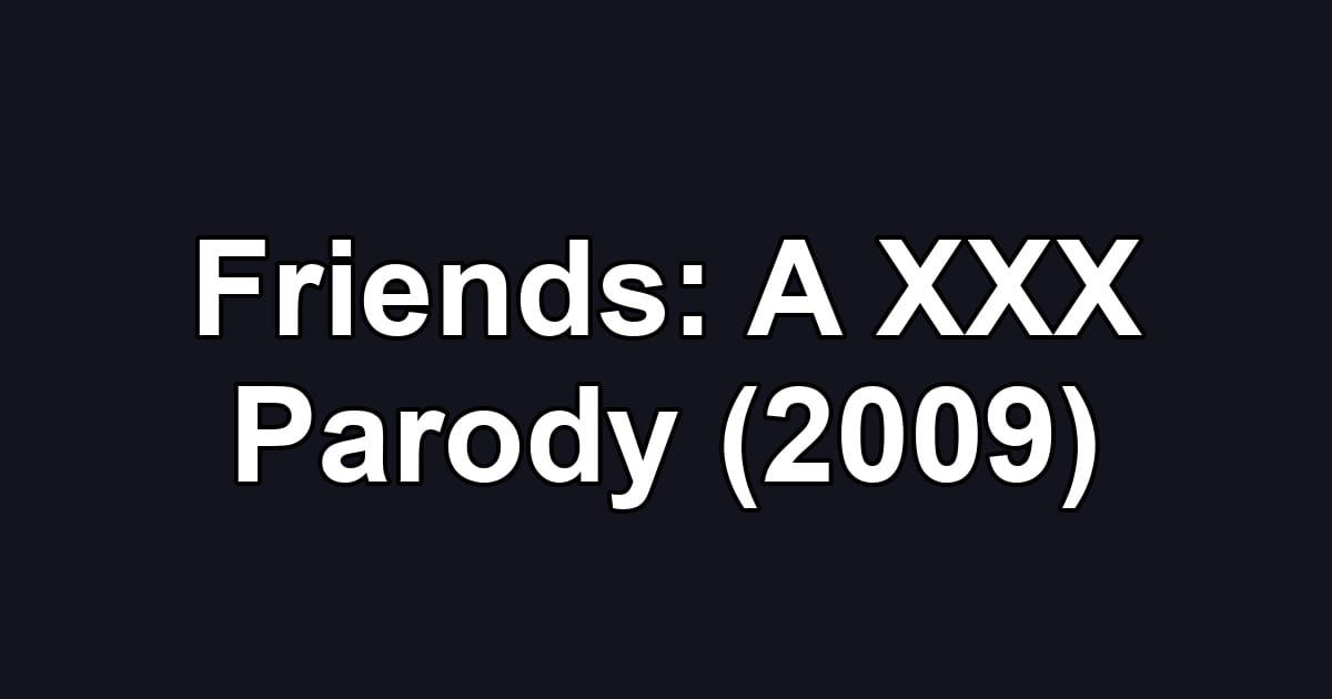 Friends: A XXX Parody (2009)
