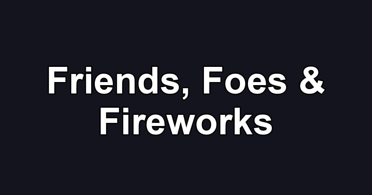 Friends, Foes & Fireworks