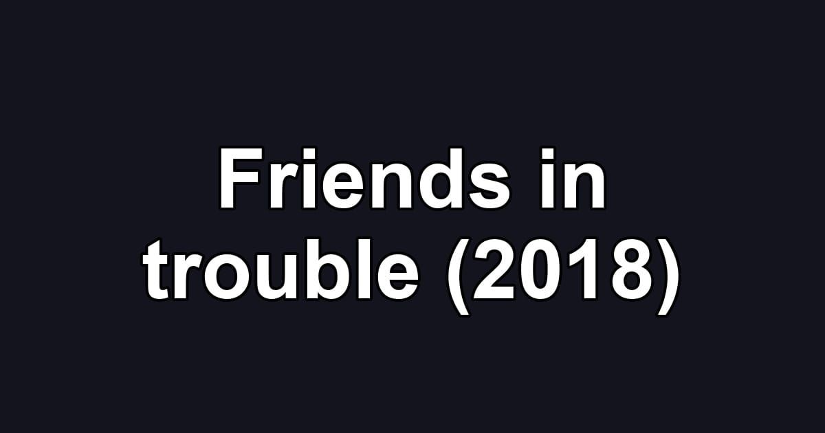 Friends in trouble (2018)
