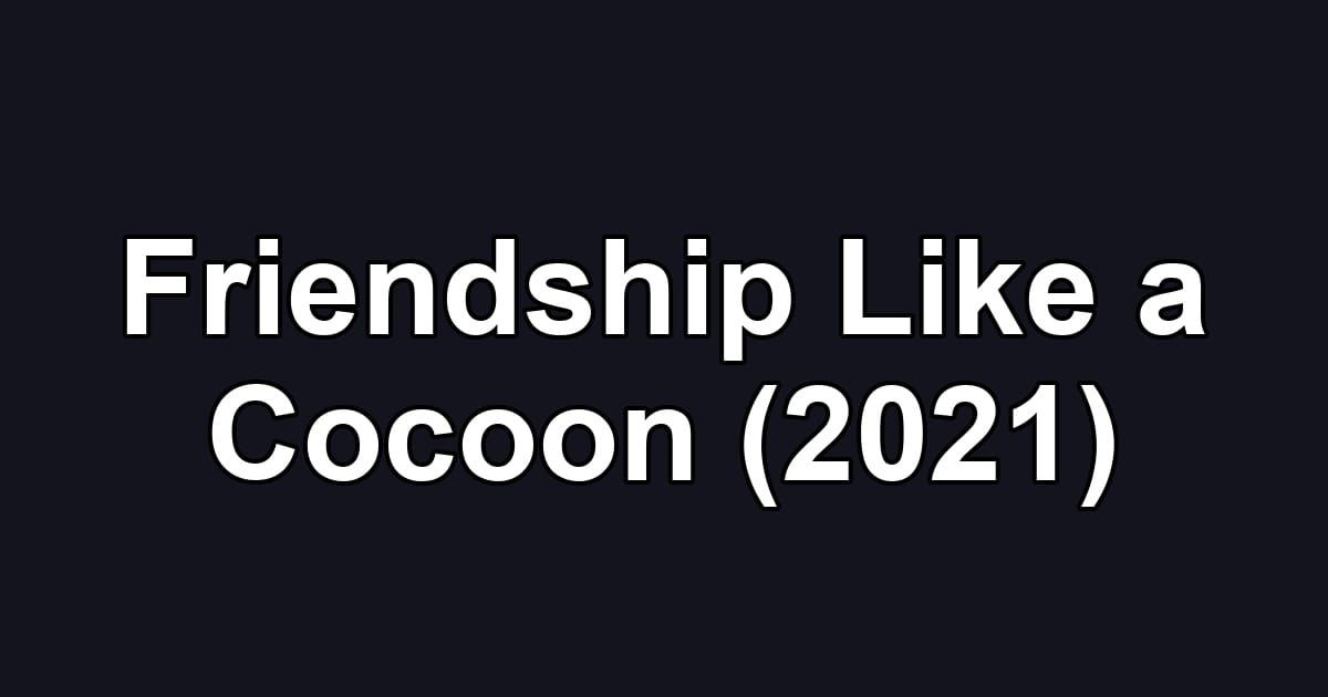 Friendship Like a Cocoon (2021)