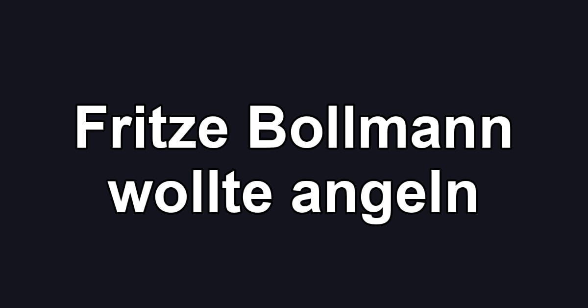 Fritze Bollmann wollte angeln