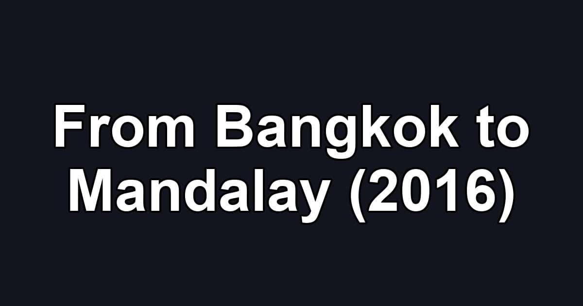 From Bangkok to Mandalay (2016)