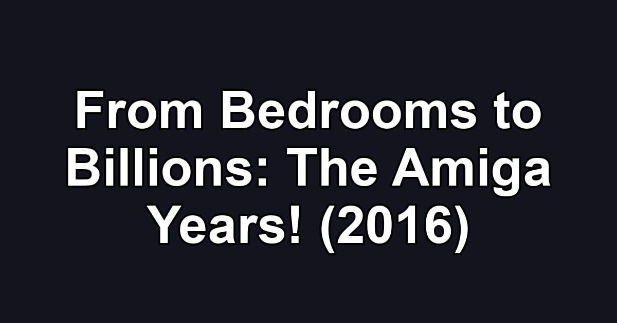 From Bedrooms to Billions: The Amiga Years! (2016)
