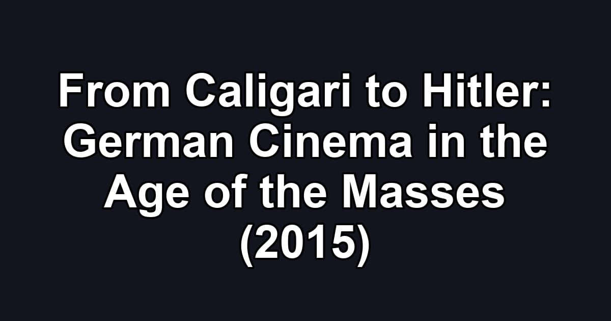 From Caligari to Hitler: German Cinema in the Age of the Masses (2015)
