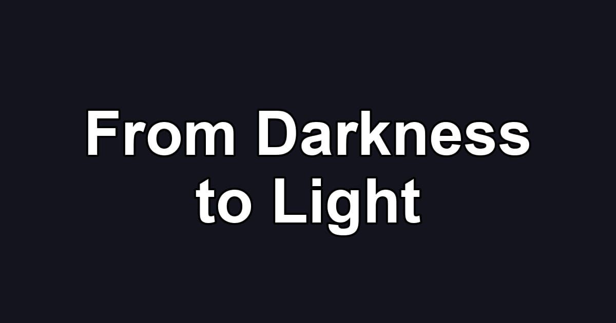 From Darkness to Light