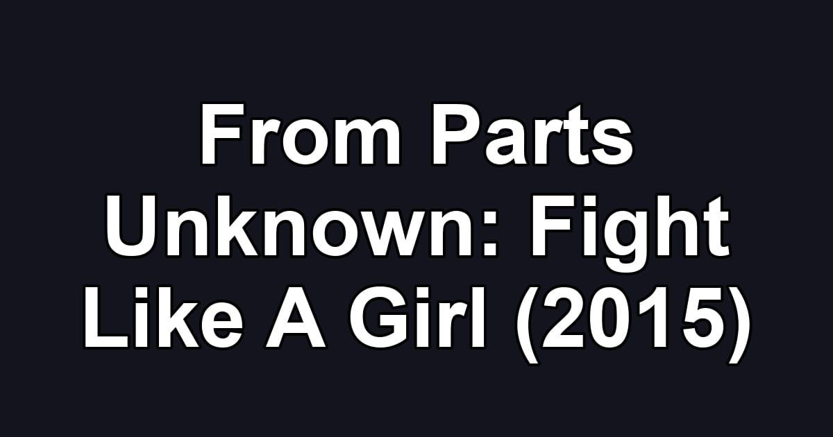From Parts Unknown: Fight Like A Girl (2015)