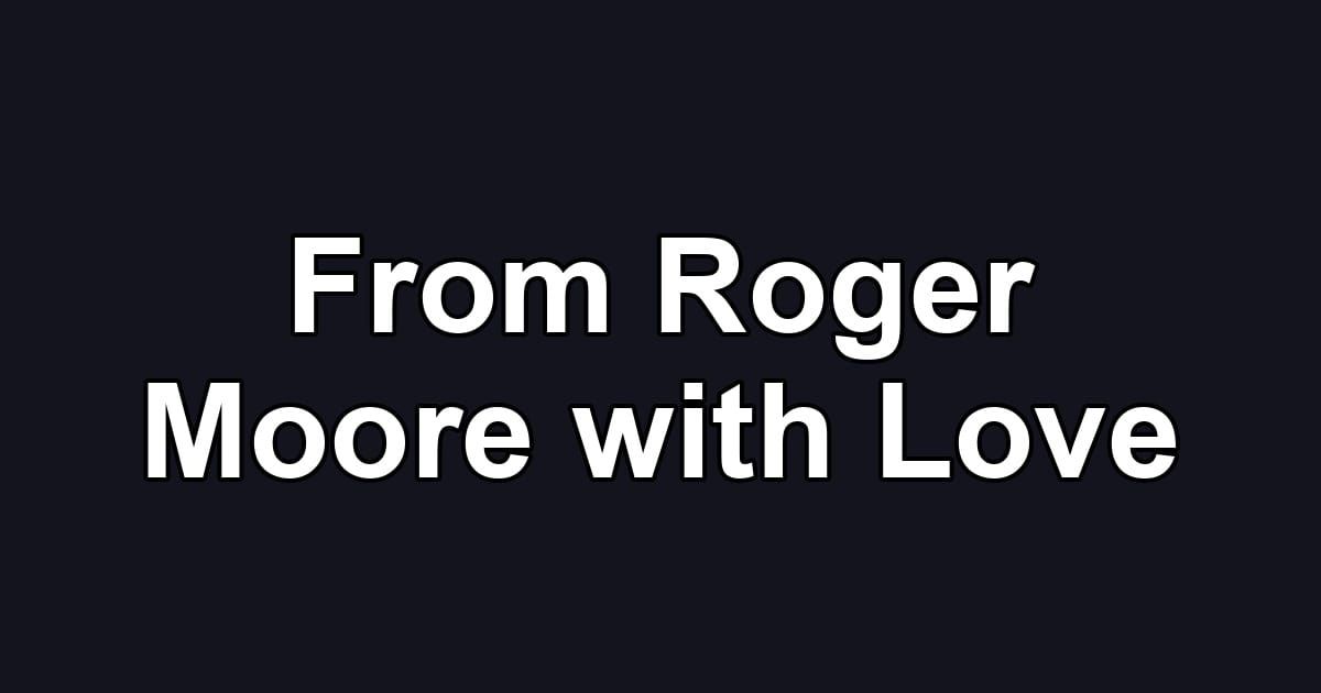 From Roger Moore with Love