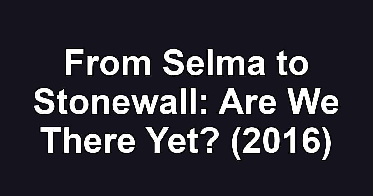 From Selma to Stonewall: Are We There Yet? (2016)