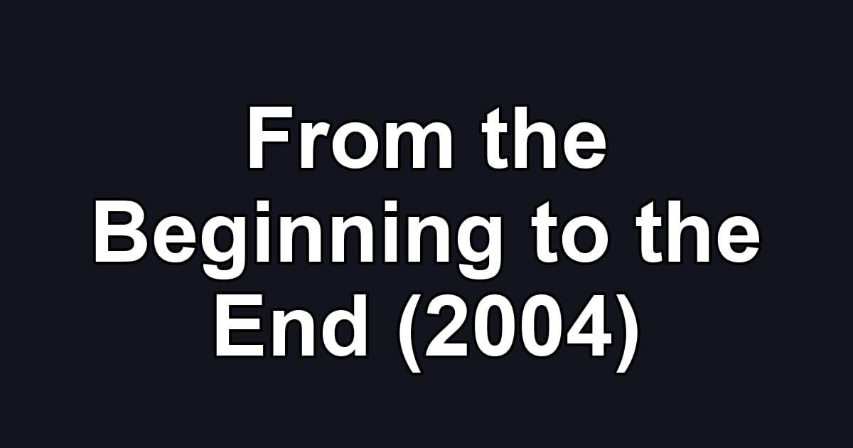 From the Beginning to the End (2004)