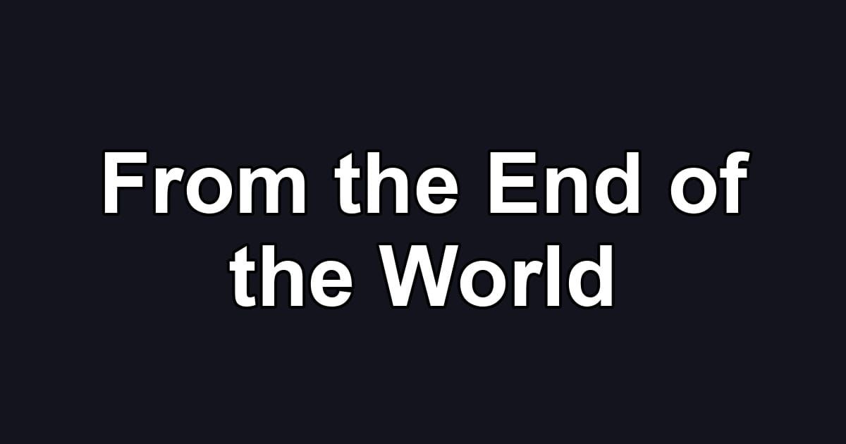 From the End of the World