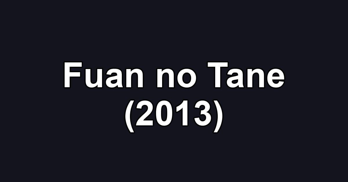 Fuan no Tane (2013)