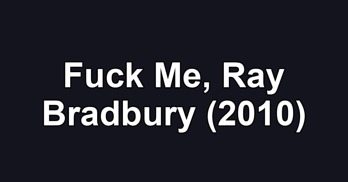 Fuck Me, Ray Bradbury (2010)