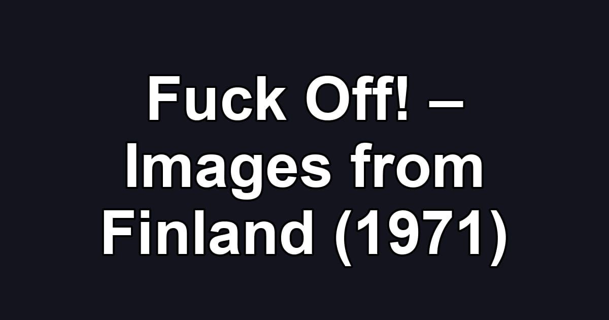 Fuck Off! – Images from Finland (1971)