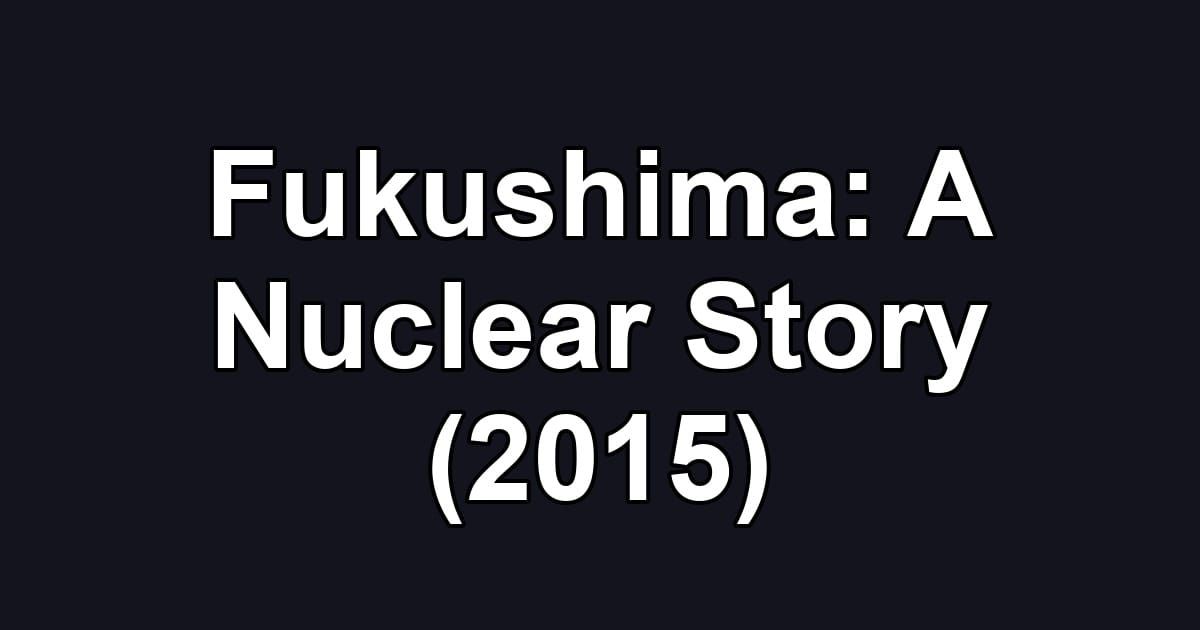 Fukushima: A Nuclear Story (2015)