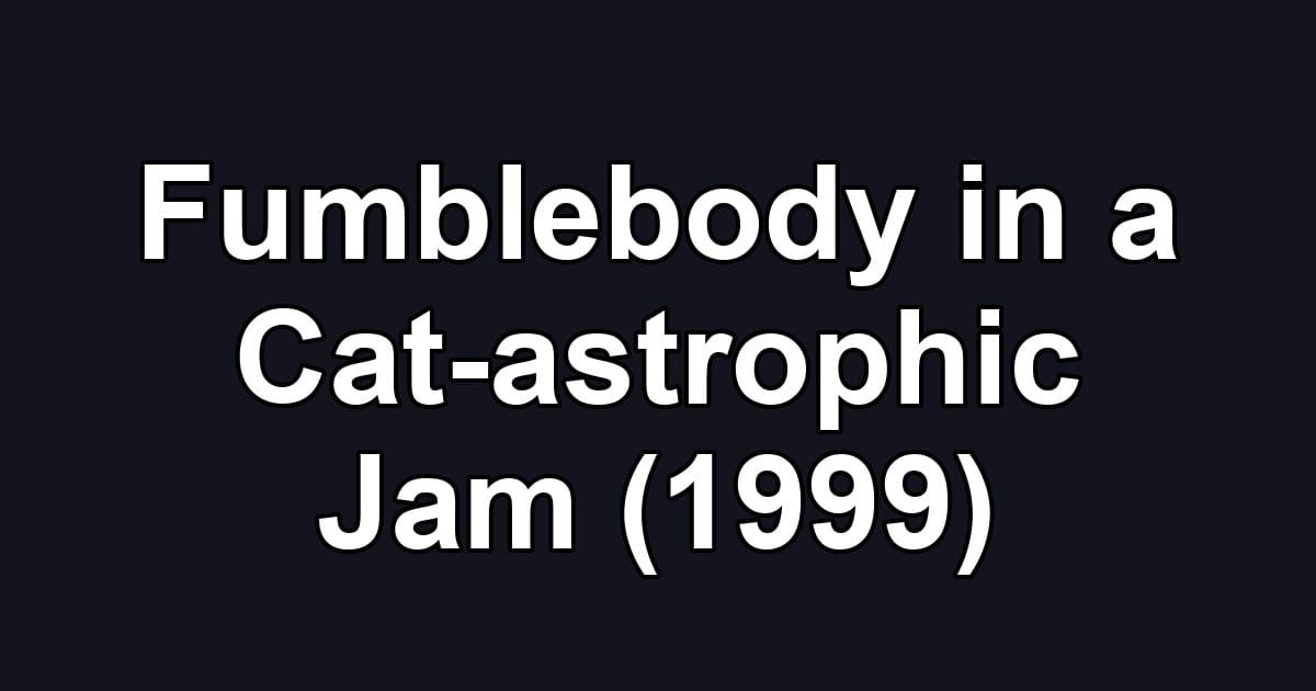 Fumblebody in a Cat-astrophic Jam (1999)