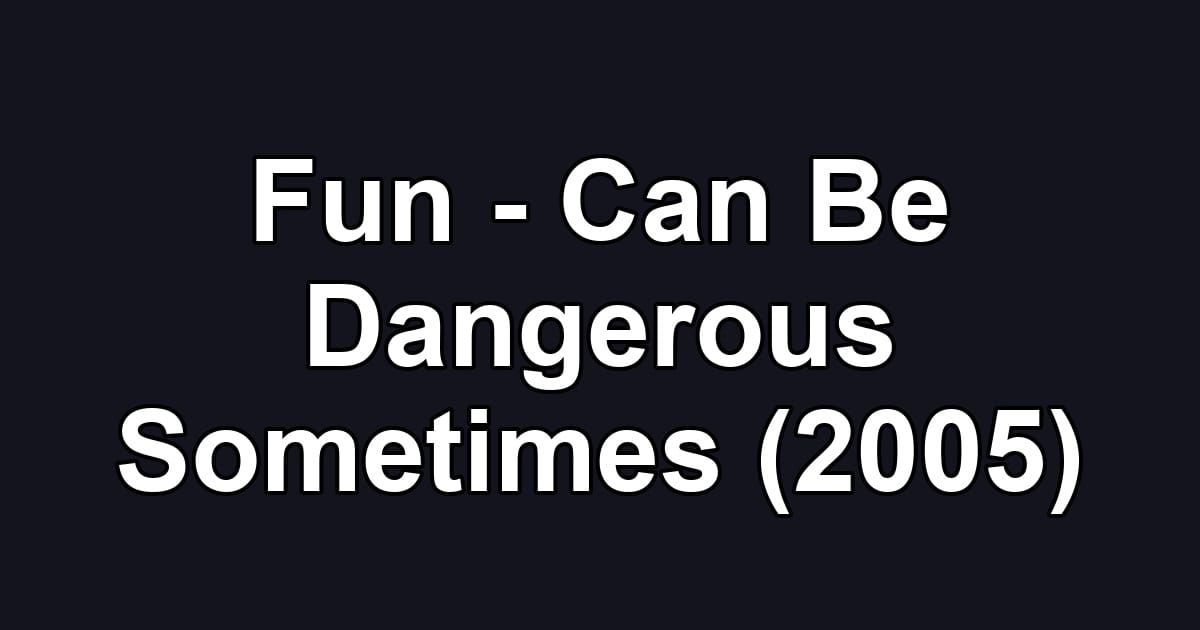 Fun - Can Be Dangerous Sometimes (2005)