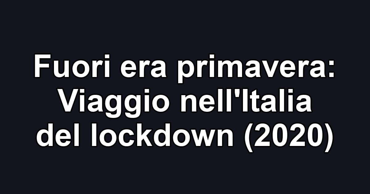 Fuori era primavera: Viaggio nell'Italia del lockdown (2020)