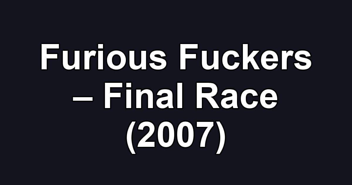 Furious Fuckers – Final Race (2007)