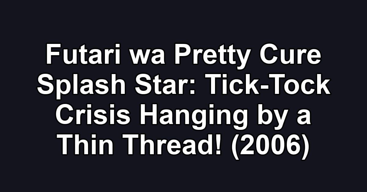 Futari wa Pretty Cure Splash Star: Tick-Tock Crisis Hanging by a Thin Thread! (2006)