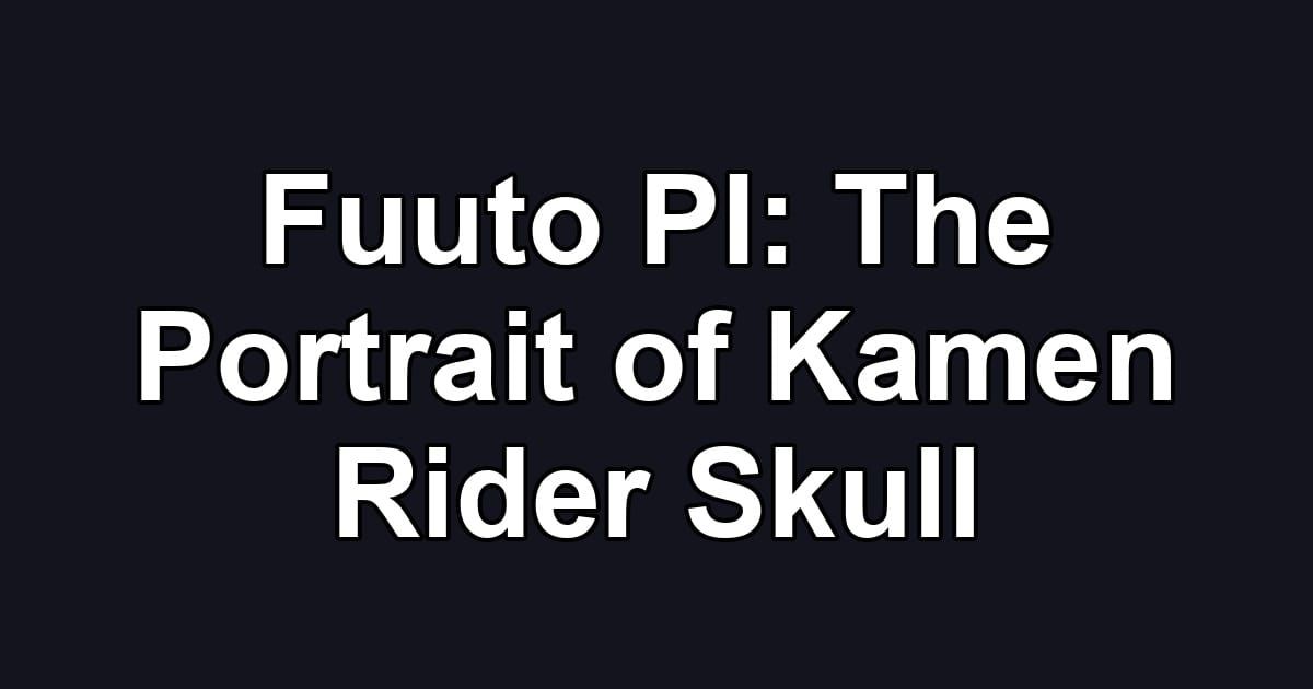 Fuuto PI: The Portrait of Kamen Rider Skull
