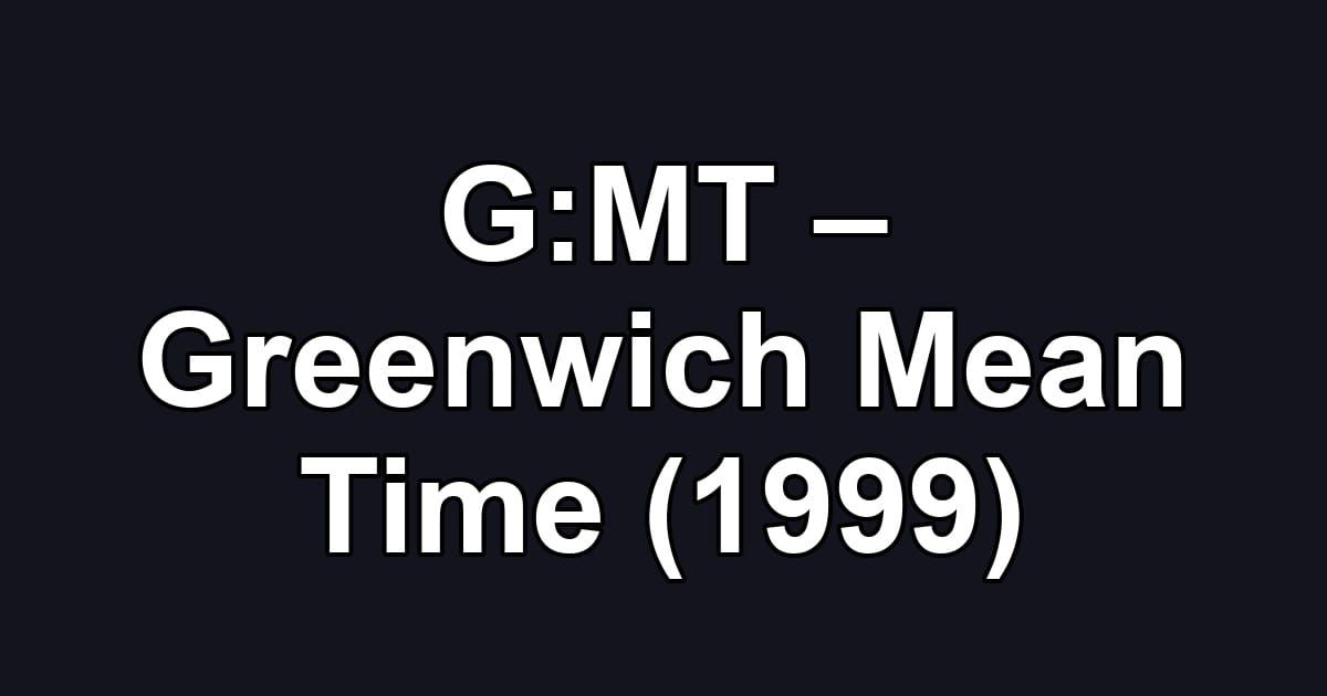 G:MT – Greenwich Mean Time (1999)