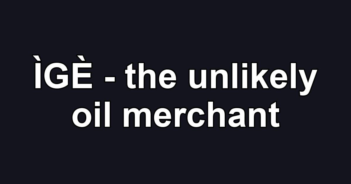 ÌGÈ - the unlikely oil merchant